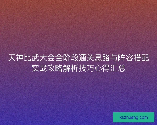 天神比武大会全阶段通关思路与阵容搭配实战攻略解析技巧心得汇总
