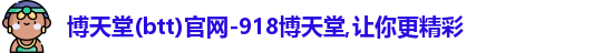博天堂(btt)官网-918博天堂,让你更精彩